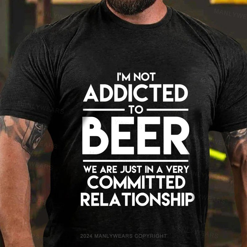 I'm Not Addicted To Beer We Are Just In A Very Committed Relationship T-Shirt