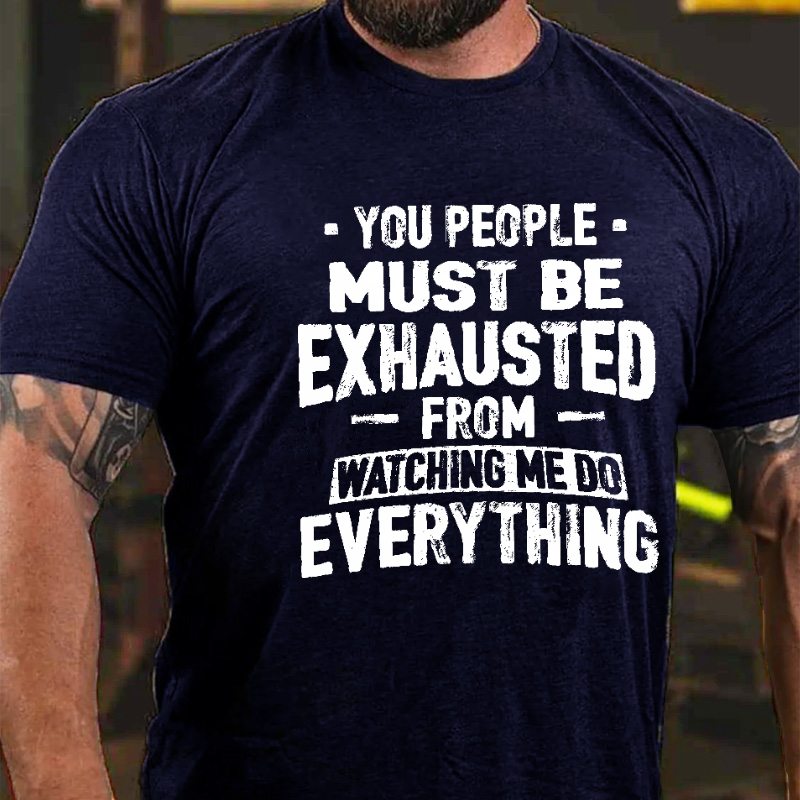 You People Must Be Exhausted From Watching Me Do Everything Joking T-shirt