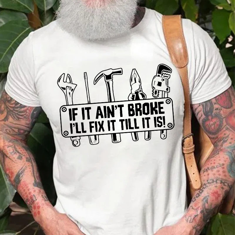If It Ain't Broke I'll Fix It Till It Is! T-shirt