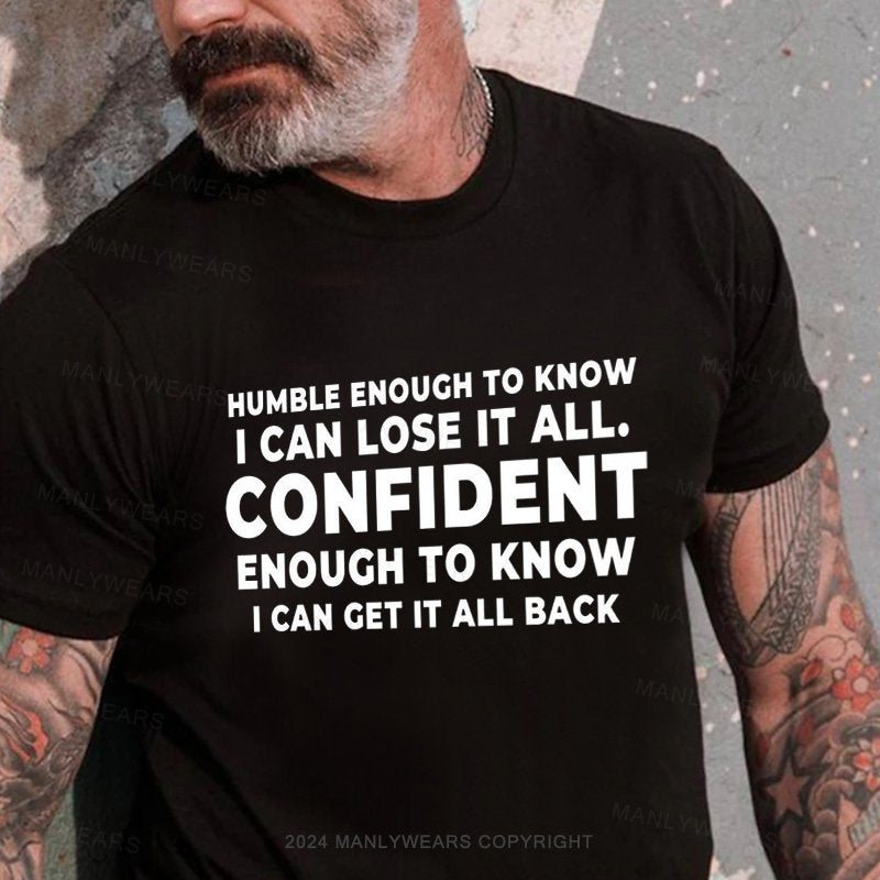 Humble Enough To Know I Can Lose It All Confident Enough To Know I Can Get It All Back T-Shirt