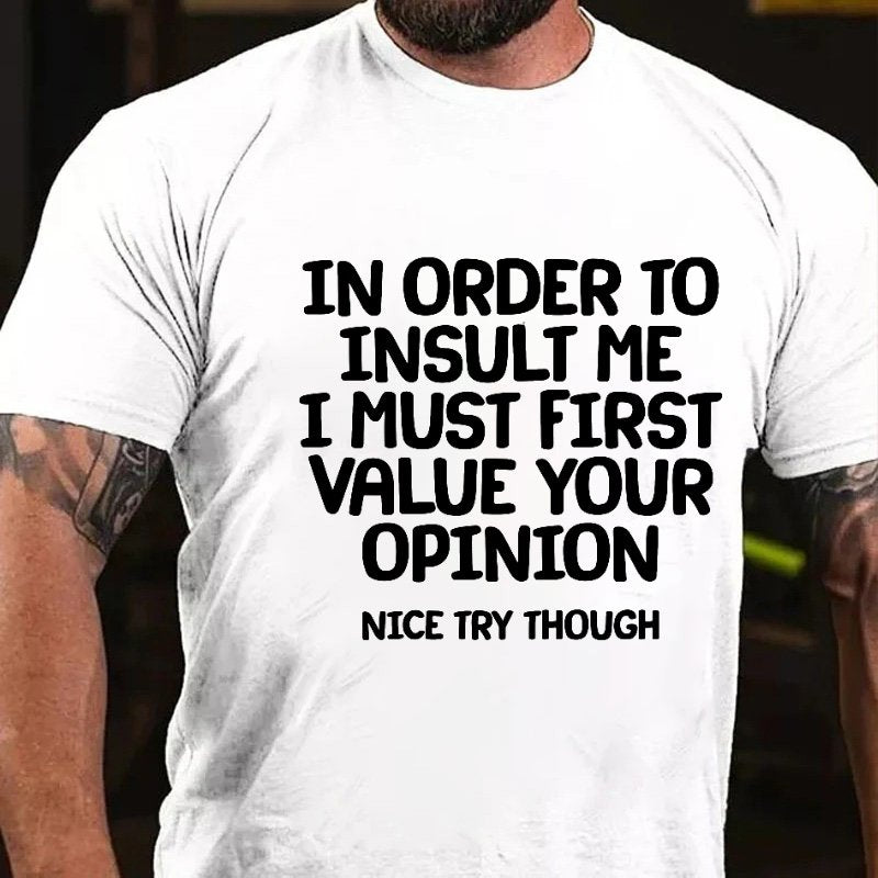 In Order To Insult Me I Must First Value Your Opinion Nice Try Though T-Shirt