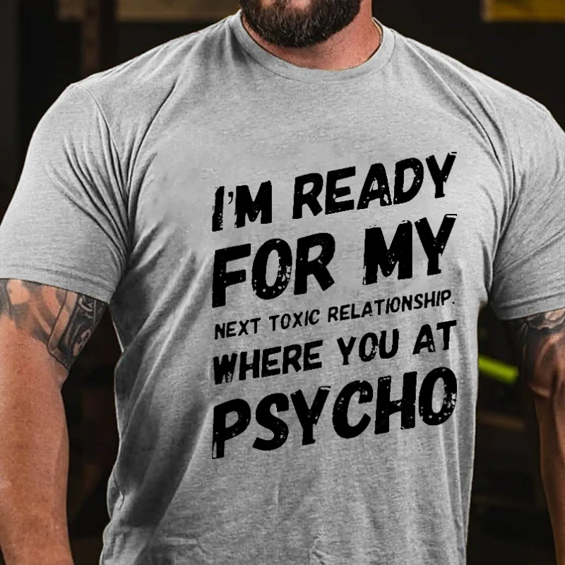 I'm Ready For My Next Toxic Relationship Where You At Psycho Sarcastic Men's T-shirt