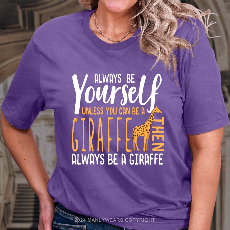 Always Be Yourself Unless You Can Be A Giraffe Always Be A Giraffe Women T-shirt