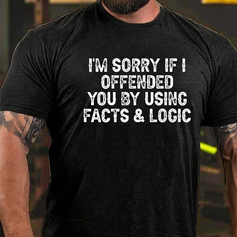 I'm Sorry If I Offended You By Using Facts and Logic T-shirt