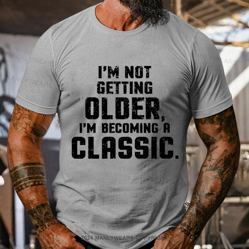 I'm Not Getting Older,i'm Becoming A Classic T-Shirt