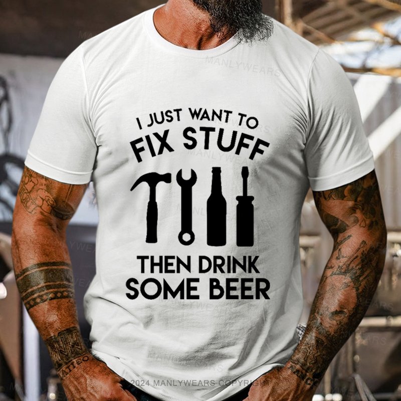 I Just Want To Fix Stuff Then Drink Some Beer T-Shirt