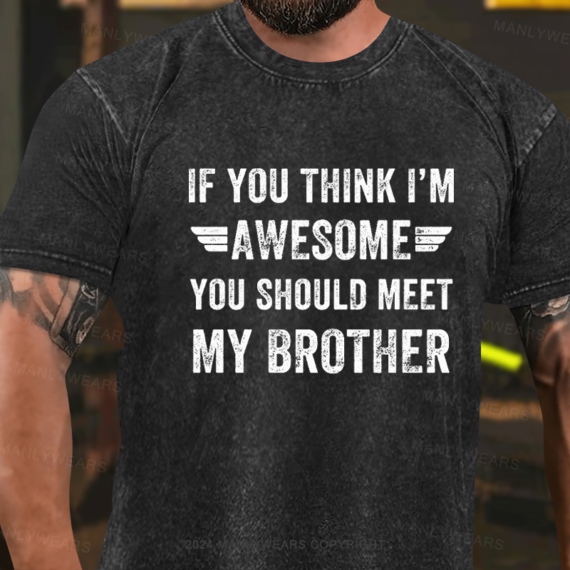 If You Think I'm Awesome You Should Meet My Brother Washed T-Shirt