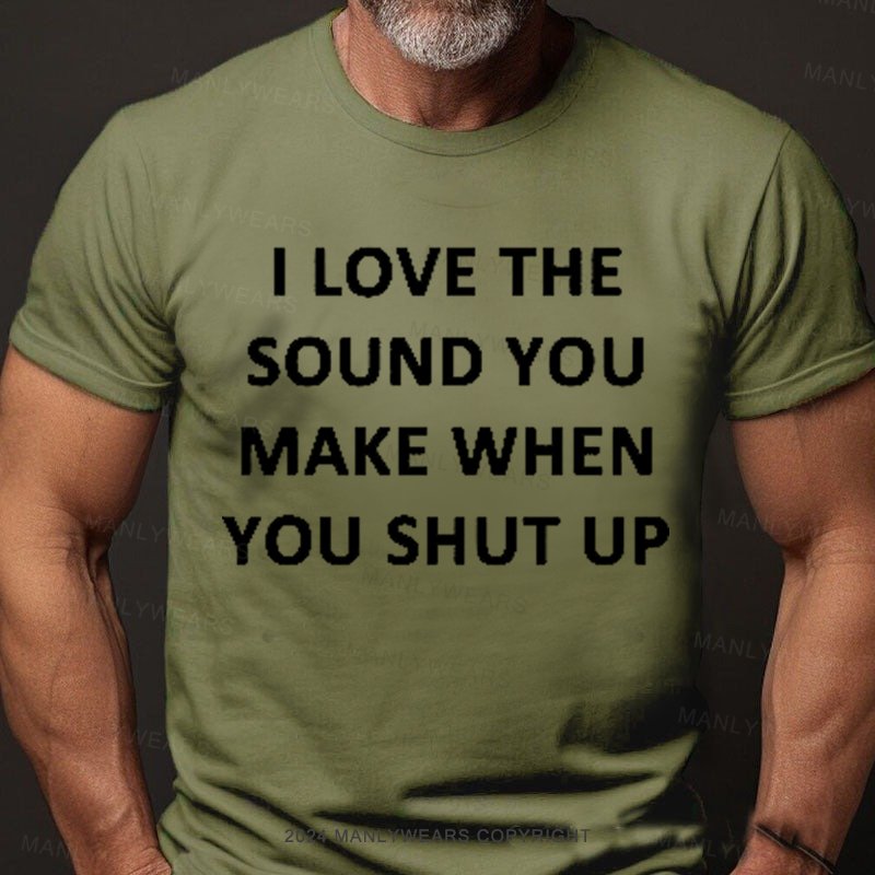 I Love The Sound You Make When You Shut Up T-Shirt