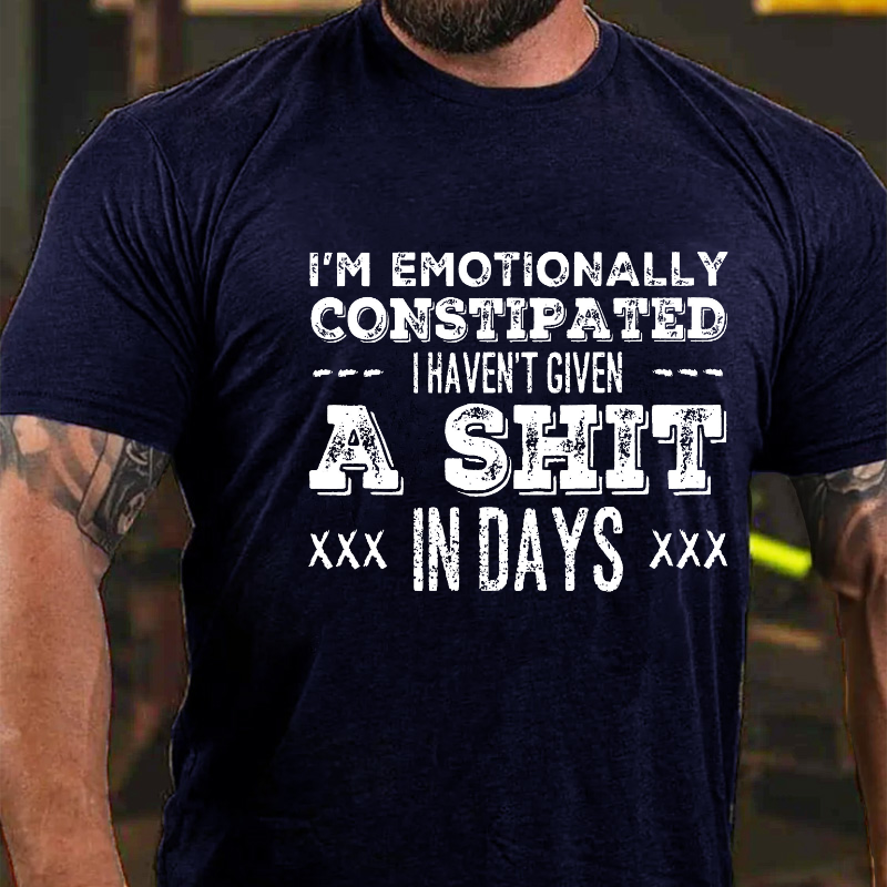 I'm Emotionally Constipated I Haven't Given A Shit In Days Funny Sarcastic T-shirt