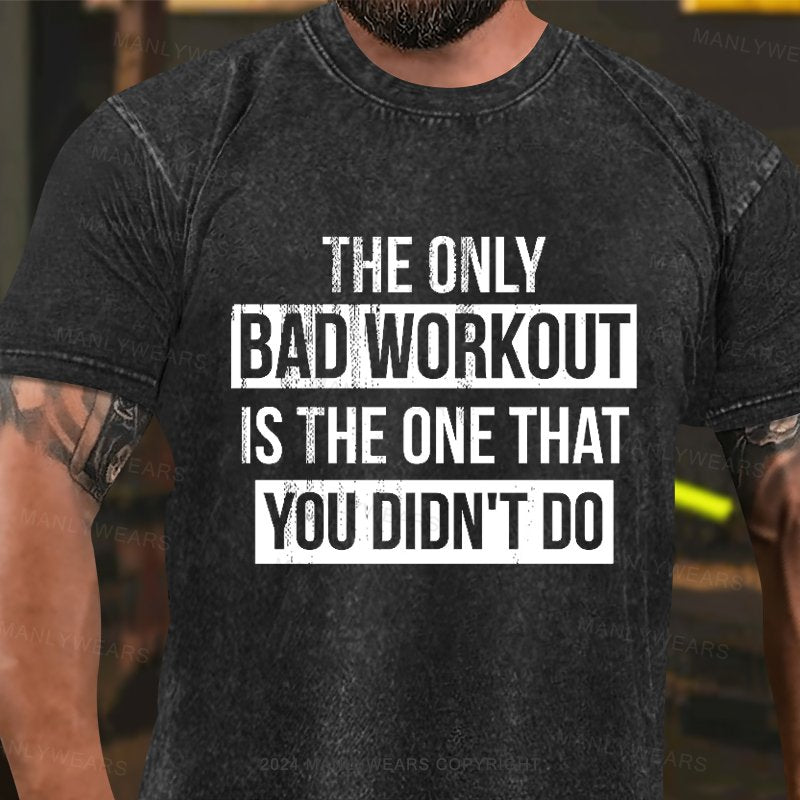 The Only Bad Workout Is The That You Didn't Do Washed T-Shirt