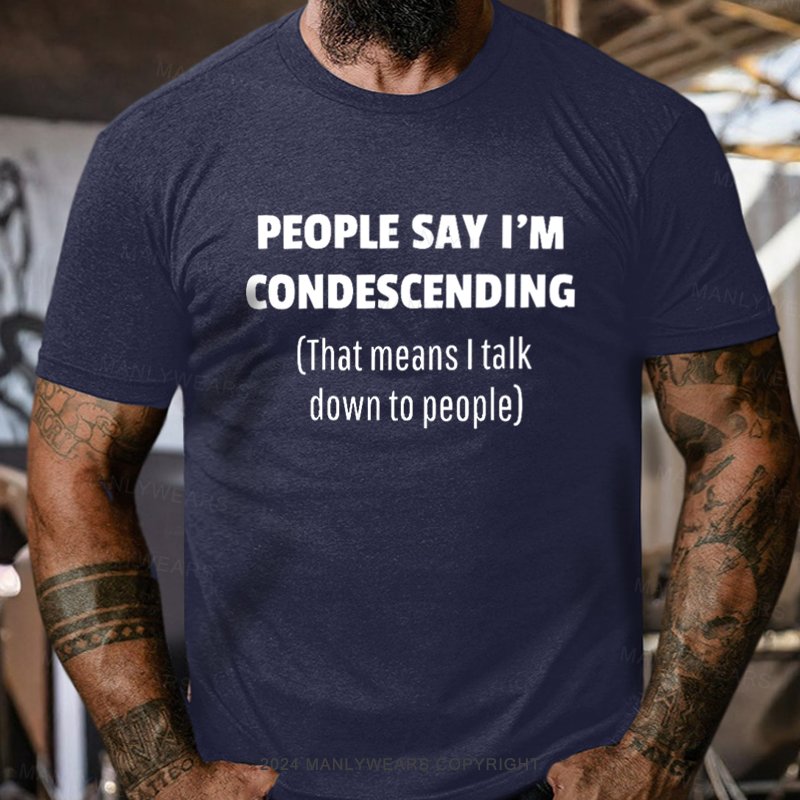 People Say I'm Condescending That Means I Talk Down To People T-Shirt