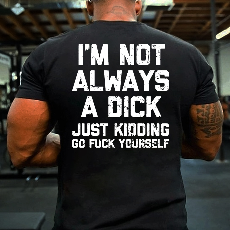 I'm Not Always A Dick Just Kidding Go Fuck Yourself Sarcastic T-shirt