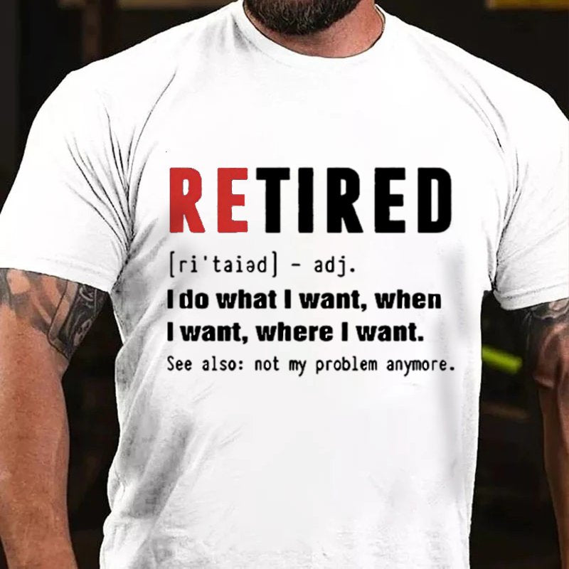 Retired [Ri'taiad] - Adj. I Do What L Want, When L Want, Where L Want. See Also: Not My Problem Anymore T-Shirt