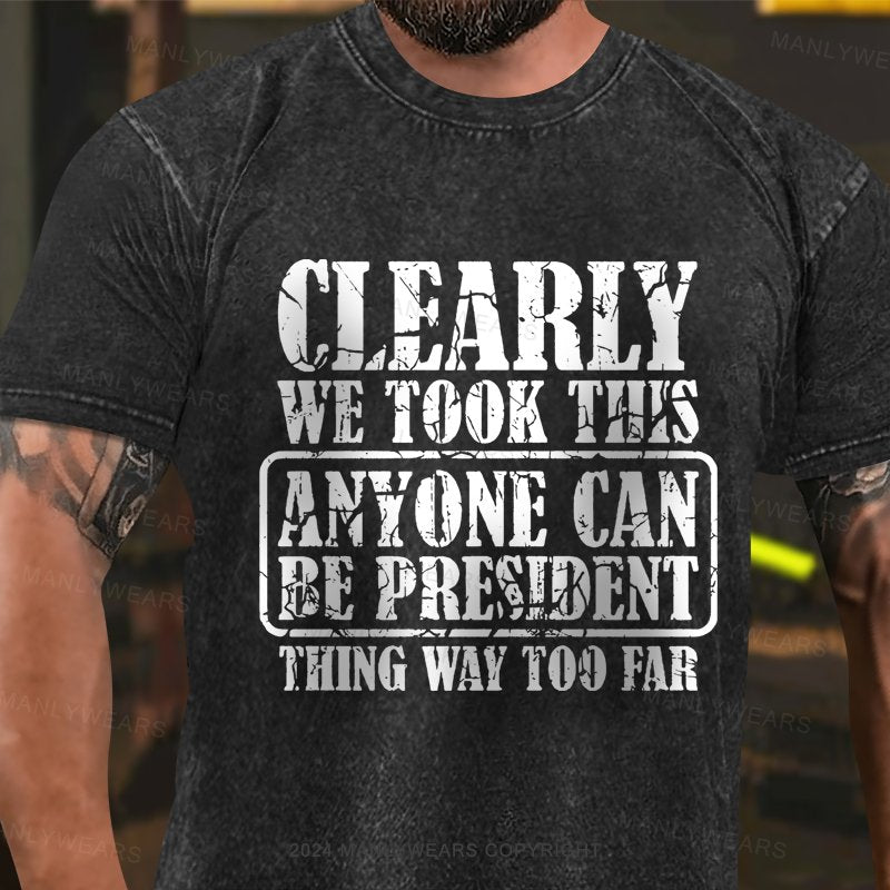 Clearly We Took This Anyone Can Be President Think Way Too Far Washed T-Shirt