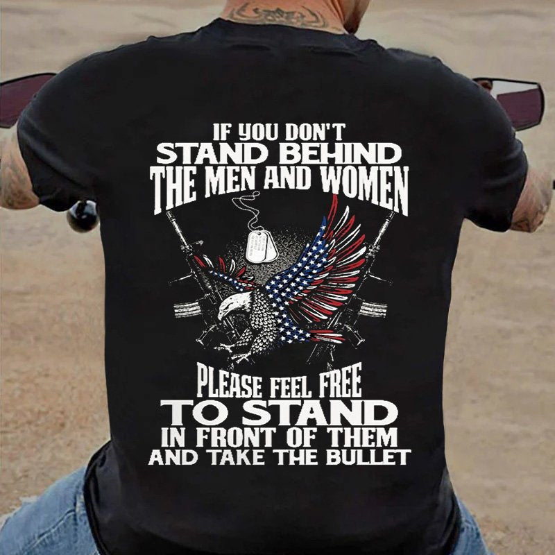 If You Don't Stand Behind The Men And Women Please Feel Free To Stand In Front Of Them And Take The Bullet T-Shirt