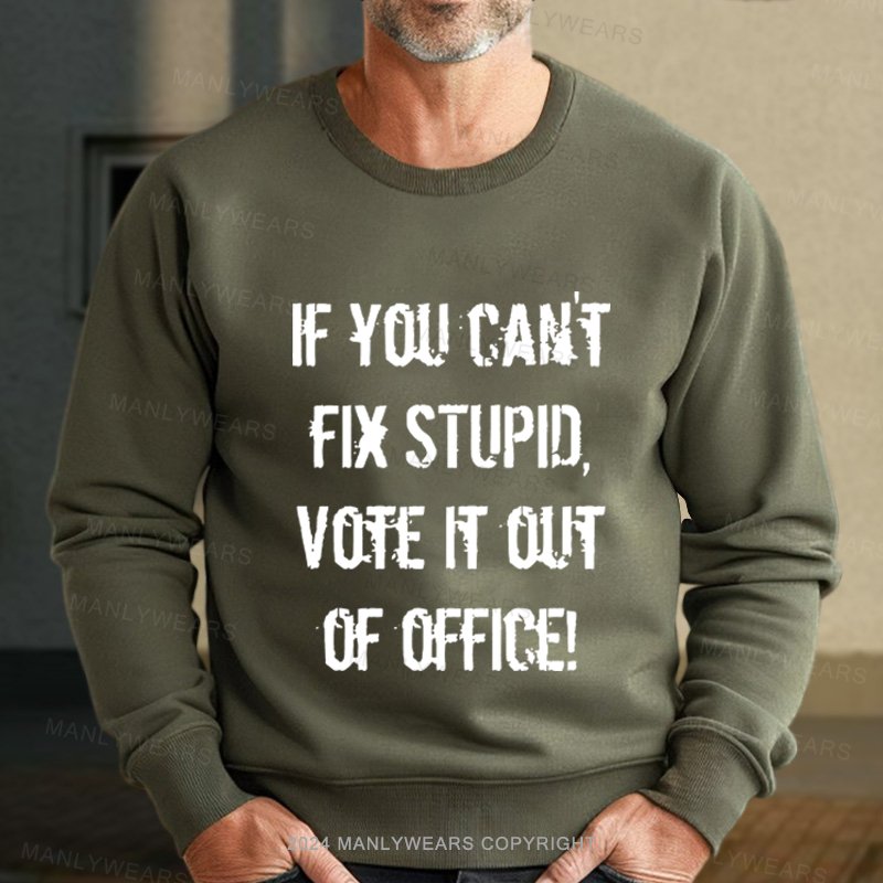 You Can't Fix Stupid Vote It Out Of Office Sweatshirt