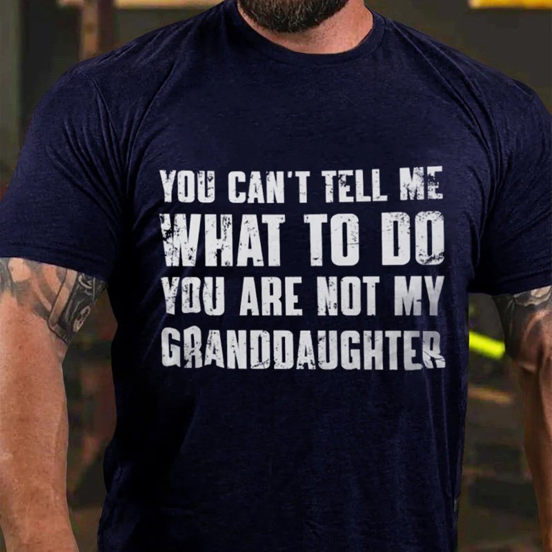 You Can't Tell Me What To Do You Are Not My Granddaughter T-Shirt