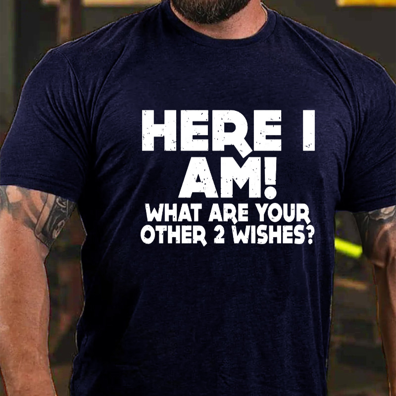 Here I Am What Are Your Other 2 Wishes T-shirt