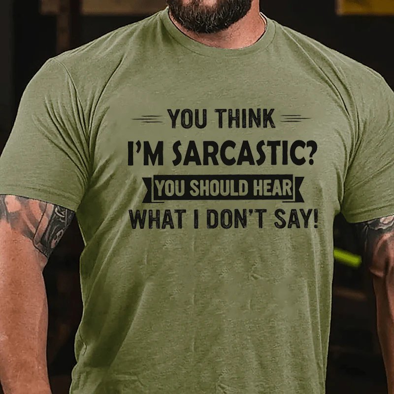 You Think I'm Sarcastic You Should Hear What I Don't Say T-Shirt