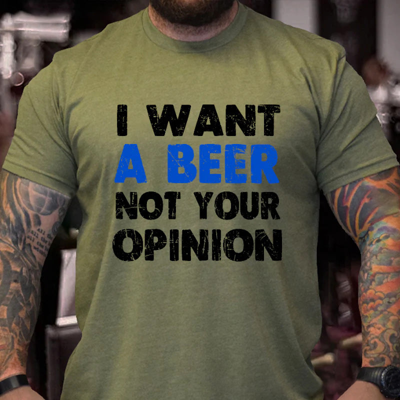 I Want A Beer Not Your Opinion Funny Liquor Print T-shirt
