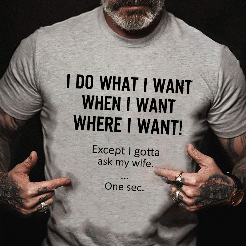 I Do What Whenwhere I Want Except I Gotta Ask My Wife T-shirt