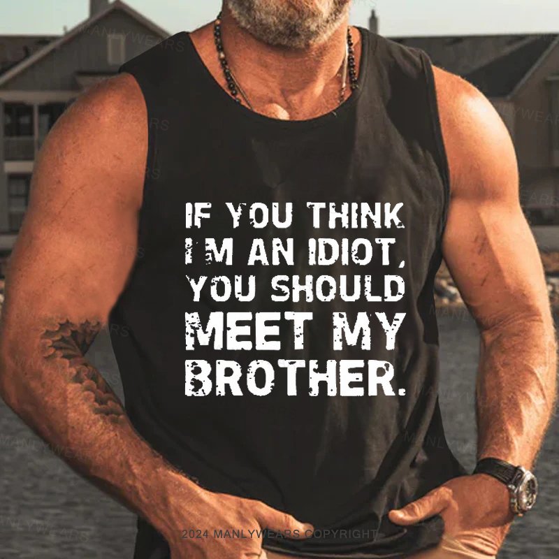 If You Think I M An Idiot You Should Meet My Brother Tank Top