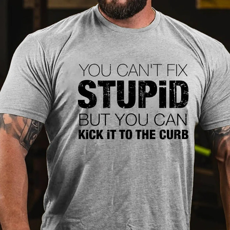 You Can't Fix Stupid But You Can Kick It To The Curb T-shirt