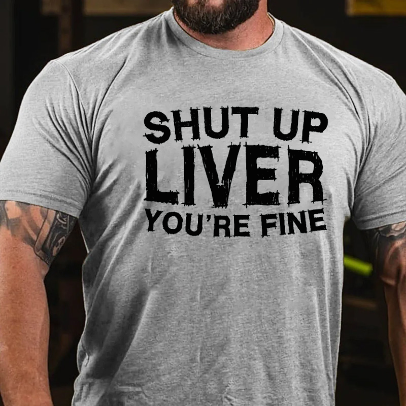 Shut Up Liver You're Fine T-shirt