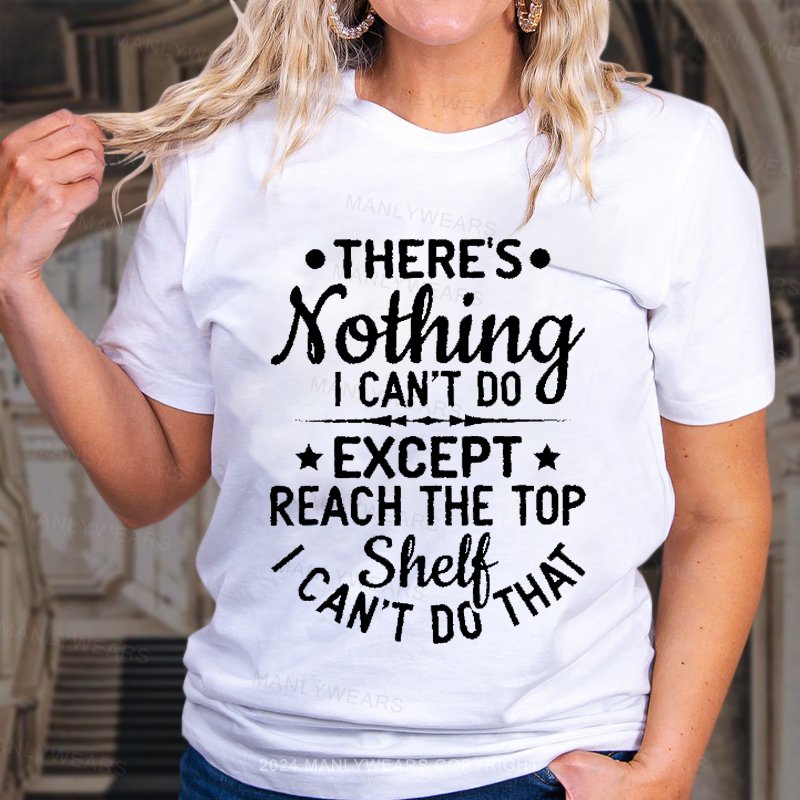 There's Nothing I Can't Do Except Reach The Top T-Shirt