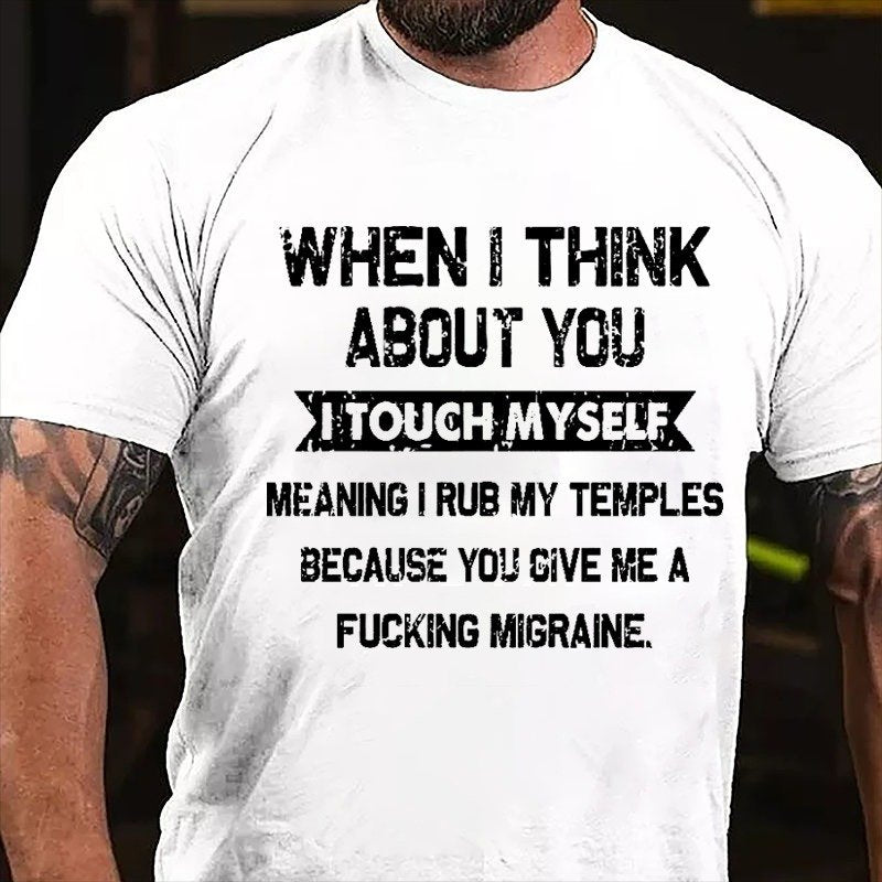 When I Think About You I Touch Myself Meaning I Rub My Temples Because You Give Me A Fucking Migraine T-shirt