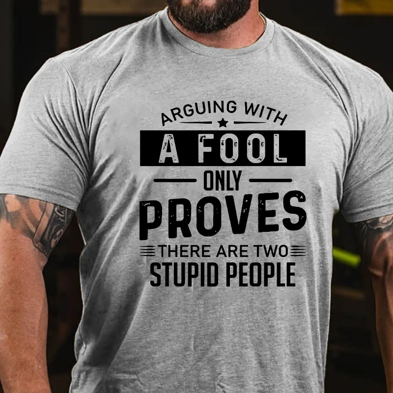 Arguing With A Fool Only Proves There Are Two Stupid T-shirt