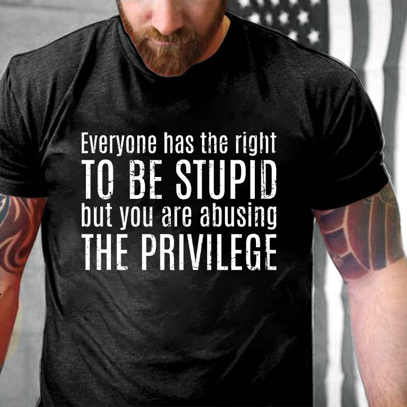 Everyone Has The Right To Be Stupid But You Are Abusing The Privilege T-shirt