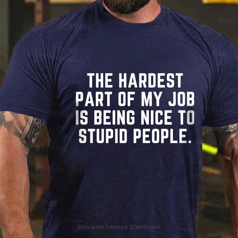 The Hardest Part Of My Job Is Being Nice To Stupid People T-Shirt