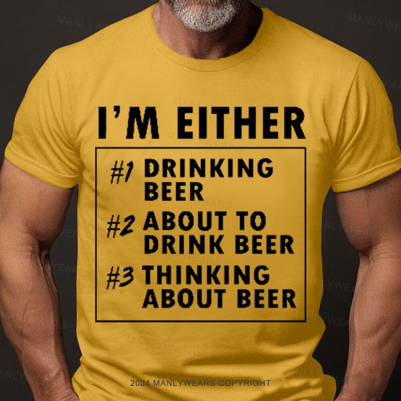 I'm Either Drinking Beer About To Drink Beer T-Shirt