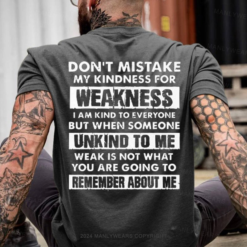 Don't Mistake My Kindness For Weakness I Am Kind To Everyone But When Someone Unkind To Me Weak Is Not What You Are Going To Remember About Me T-Shirt