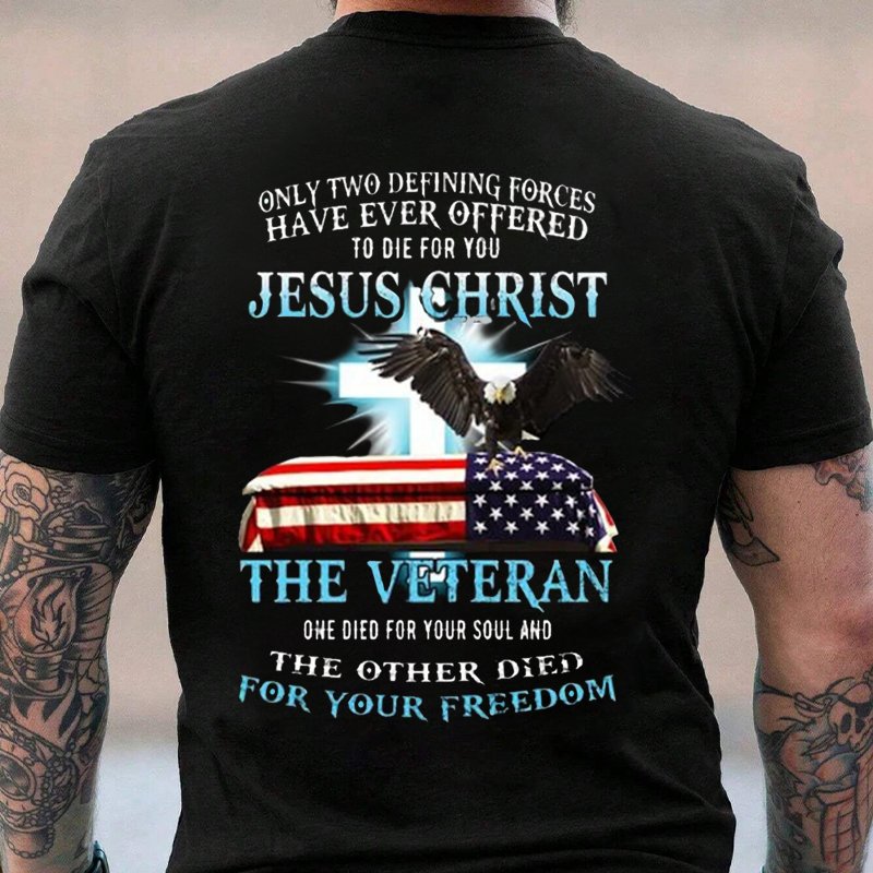 Only Two Defining Forces Have Ever Offered To Die For You Jesus Christ The Veteran One Died For Your Soul And The Other Died For Your Freedom T-Shirt