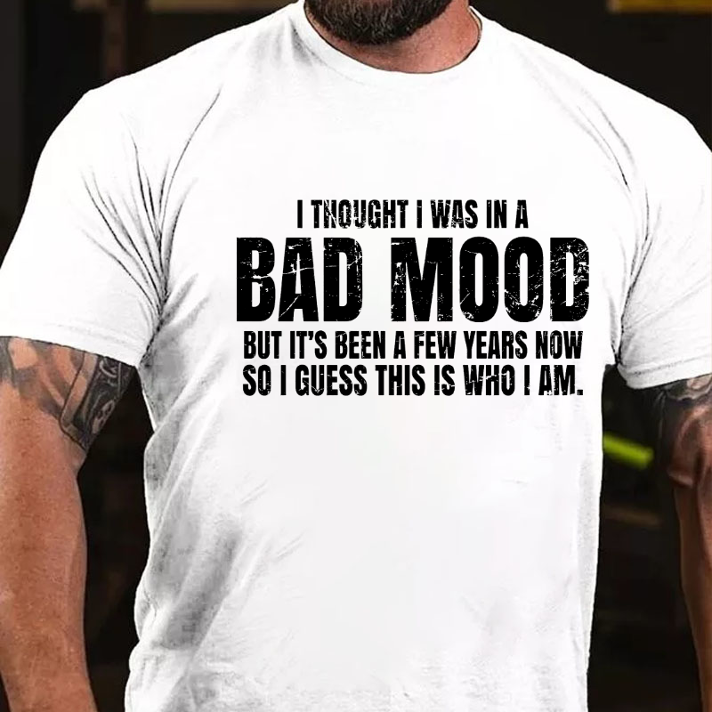 I Thought I Was A Bad Mood But It's Been A Few Years Now So I Guess This Is Who I Am T-shirt