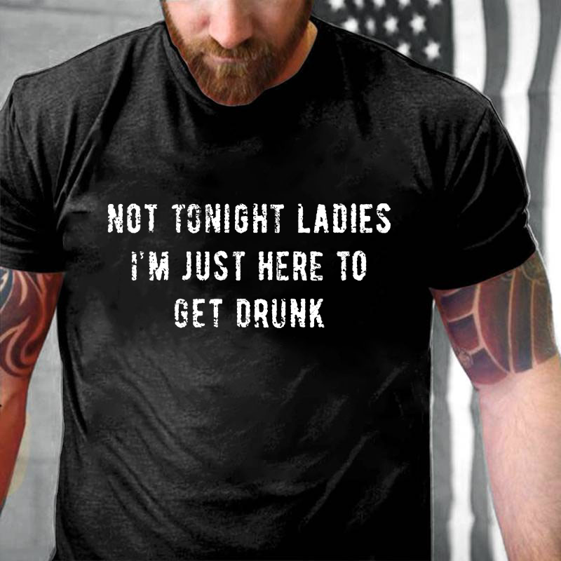 Not Tonight Ladies I'm Just Here To Get Drunk T-shirt