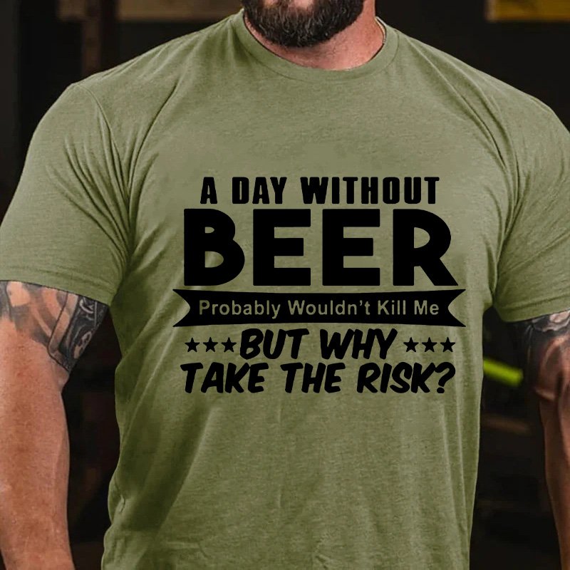 A Day Without Beer Probably Wouldn't Kill Me But Why Take The Risk T-Shirt