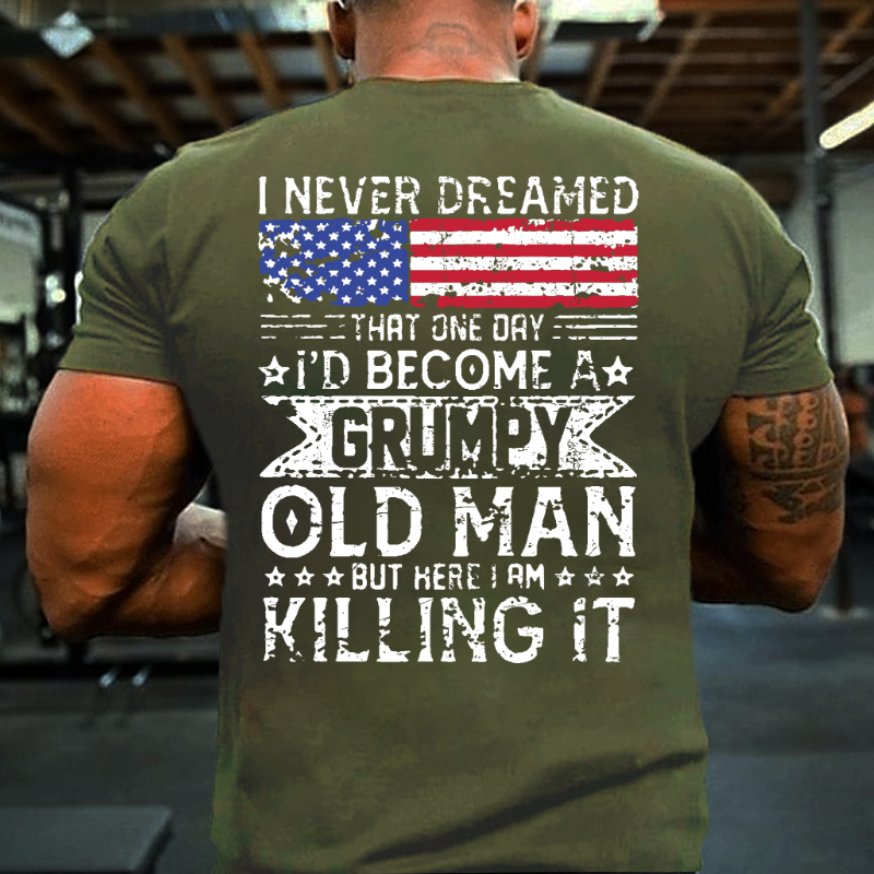 I Never Dreamed That One Day I'd Become A Grumpy Old Man But Here I Am Killin' It T-shirt