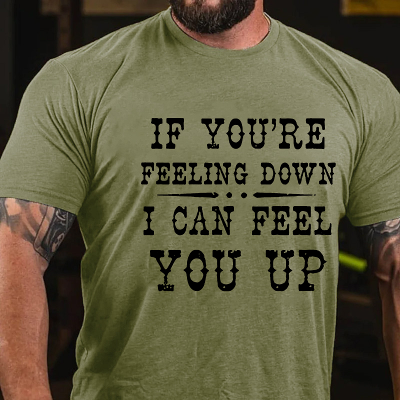 If You're Feeling Down, I Can Feel You Up T-shirt