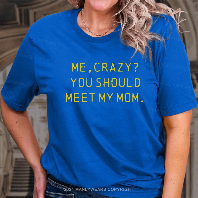 Me,crazy? You Should Meet My Mom T-Shirt