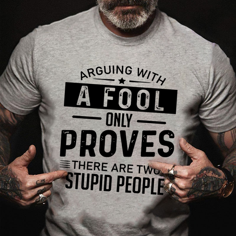 Arguing With A Fool Only Proves There Are Two Stupid T-shirt