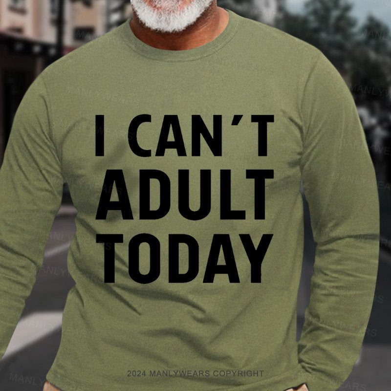 I Can't Adult Today Long Sleeve T-Shirt