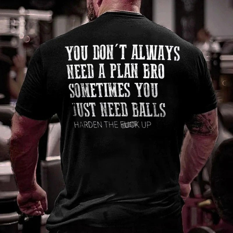 You Don't Always Need A Plan Bro Sometimes You Just Need Balls Harden The F*ck Up T-Shirt