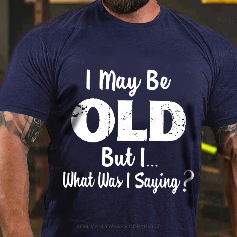 I May Be Odl But L.. What Was I Sayiny ? T-Shirt