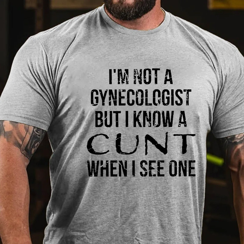 I'm Not A Gynecologist But I Know A Cunt When I See One T-shirt