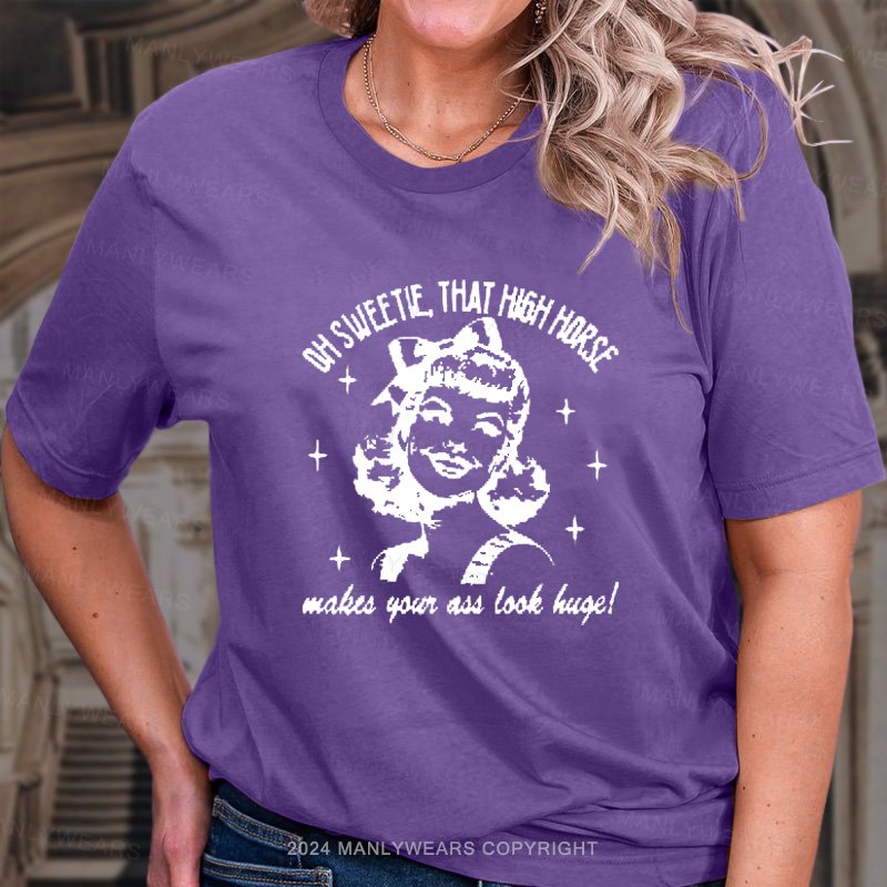 Oh Sweetie That High Horse Makes Your Ass Look Huge! T-Shirt