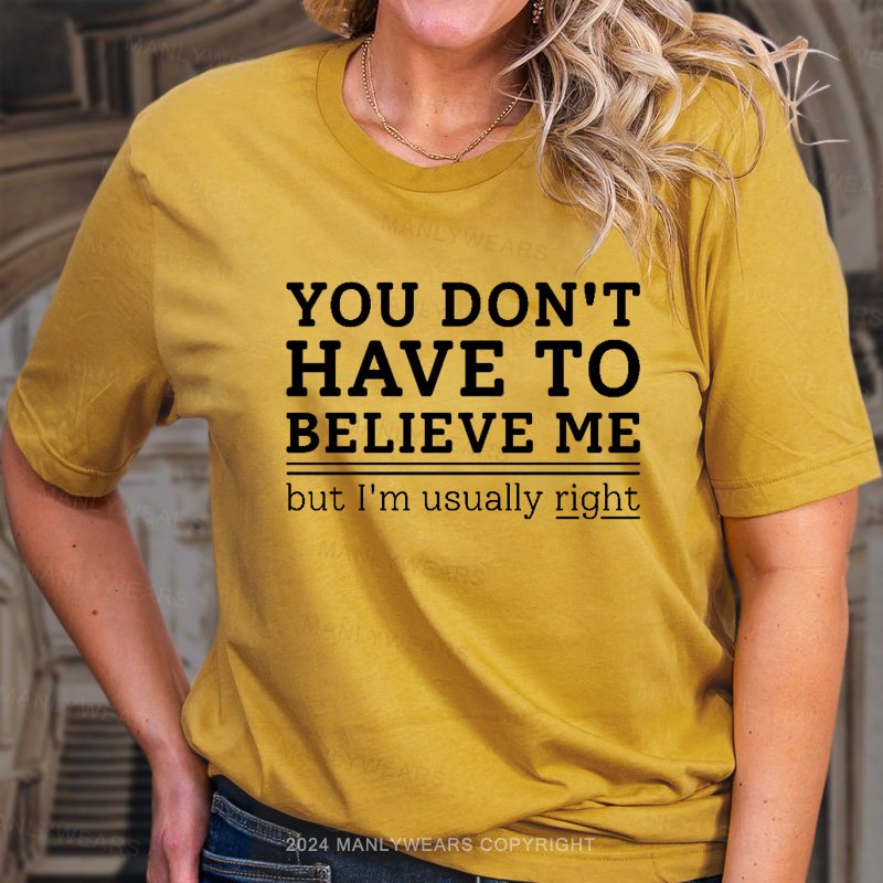 You Don't Have To Believe Me But I'm Usually Right T-Shirt