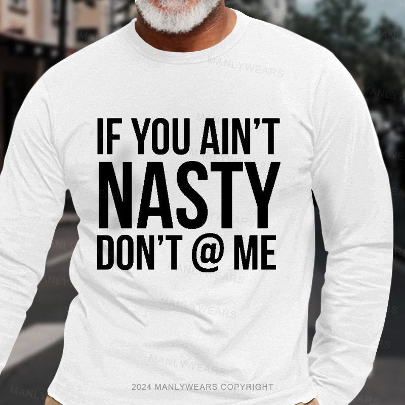 If You Ain't Nasty Don't @ Me Long Sleeve T-Shirt